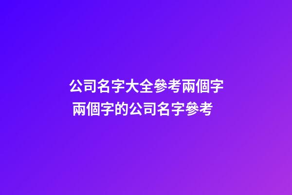 公司名字大全參考兩個字 兩個字的公司名字參考